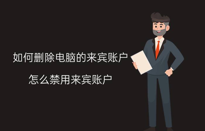 如何删除电脑的来宾账户 怎么禁用来宾账户？